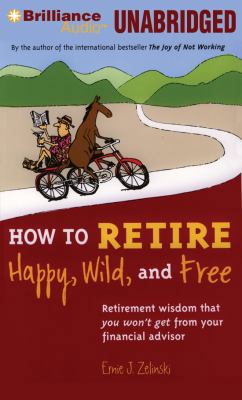 How to Retire Happy, Wild, and Free: Retirement... 1455864056 Book Cover