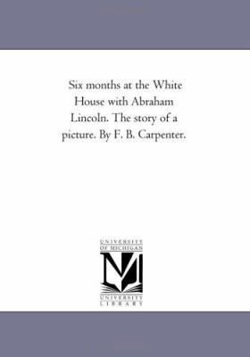 Six Months at the White House with Abraham Linc... 1425537774 Book Cover