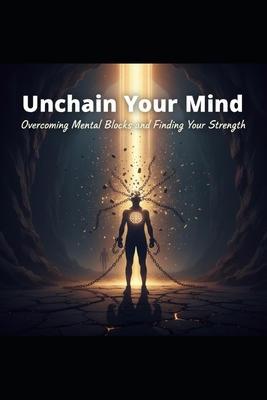 Unchain Your Mind: Overcoming Mental Blocks and... B0G7HNLYB3 Book Cover