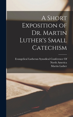 A Short Exposition of Dr. Martin Luther's Small... 1018495673 Book Cover