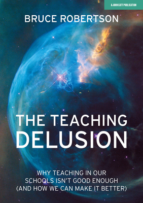 The Teaching Delusion: Why Teaching in Our Scho... 1912906643 Book Cover