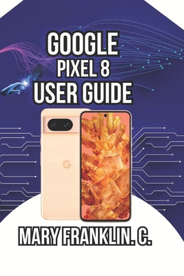 Google Pixel 8 User Guide: Unlocking Hidden AI ... B0GXWGMXQR Book Cover