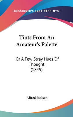 Tints From An Amateur's Palette: Or A Few Stray... 1437429459 Book Cover