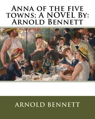 Anna of the five towns; A NOVEL By: Arnold Bennett 153686465X Book Cover
