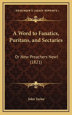 A Word to Fanatics, Puritans, and Sectaries: Or... 1168696976 Book Cover