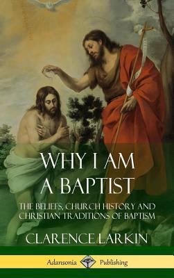 Why I am a Baptist: The Beliefs, Church History... 1387952080 Book Cover