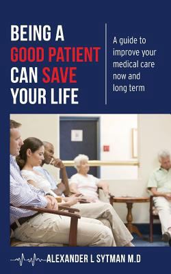 Being a Good Patient Can Save Your Life: A guid... 1484150422 Book Cover