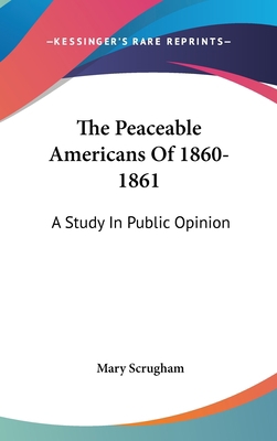 The Peaceable Americans Of 1860-1861: A Study I... 0548369720 Book Cover