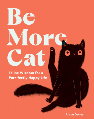 Be More Cat: Feline Wisdom for a Purr-Fectly Ha... 1837832641 Book Cover