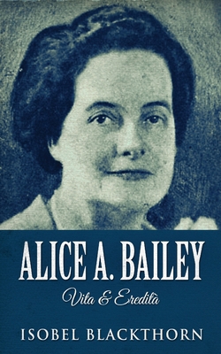 Alice A. Bailey - Vita & Eredità [Italian] 4824166985 Book Cover