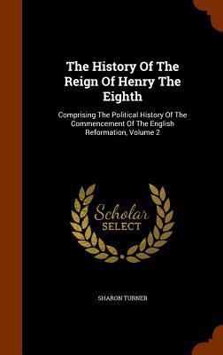 The History Of The Reign Of Henry The Eighth: C... 1345834179 Book Cover