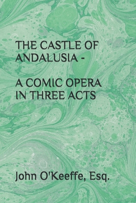 The Castle of Andalusia - A Comic Opera in Thre... 1712584839 Book Cover