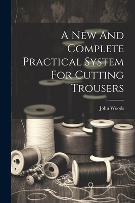 A New And Complete Practical System For Cutting... 1021262536 Book Cover