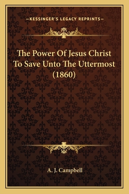 The Power Of Jesus Christ To Save Unto The Utte... 1166316009 Book Cover