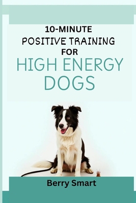 10-Minute Positive Training for High Energy Dog... B0FXQ3VKFF Book Cover