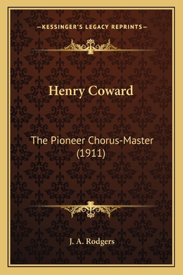 Henry Coward: The Pioneer Chorus-Master (1911) 1166024164 Book Cover