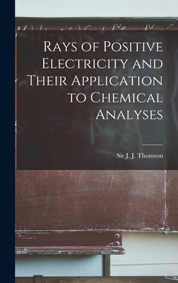 Rays of Positive Electricity and Their Applicat... 1018838295 Book Cover
