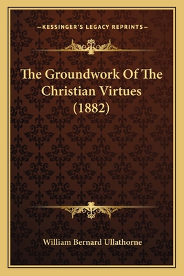 The Groundwork Of The Christian Virtues (1882) 1164042106 Book Cover