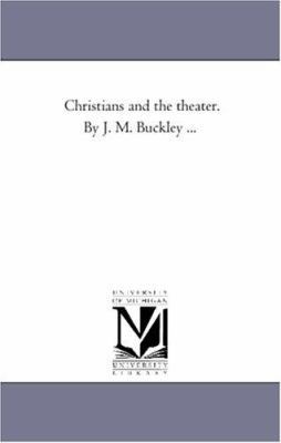 Christians and the theater. by J. M. Buckley ... 1425511988 Book Cover