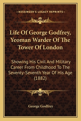 Life Of George Godfrey, Yeoman Warder Of The To... 1165407892 Book Cover