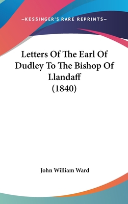 Letters Of The Earl Of Dudley To The Bishop Of ... 1104169401 Book Cover