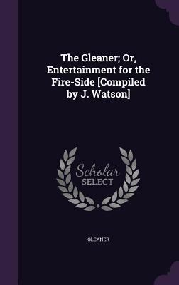 The Gleaner; Or, Entertainment for the Fire-Sid... 1357582013 Book Cover