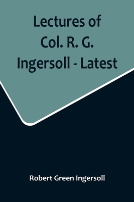 Lectures of Col. R. G. Ingersoll - Latest 9356716900 Book Cover