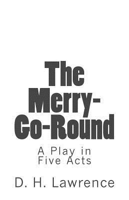 The Merry-Go-Round: A Play in Five Acts 1515226441 Book Cover