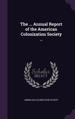 The ... Annual Report of the American Colonizat... 1359478574 Book Cover