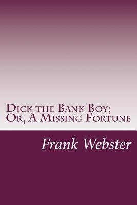 Dick the Bank Boy; Or, A Missing Fortune 1499113544 Book Cover