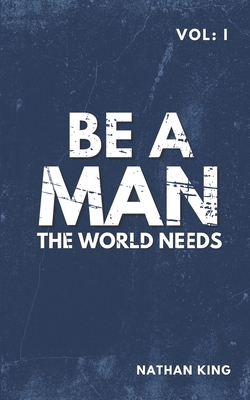 Be a Man the World Needs: Volume One B0DDJCBJQJ Book Cover