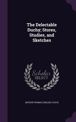 The Delectable Duchy; Stores, Studies, and Sket... 1355031885 Book Cover