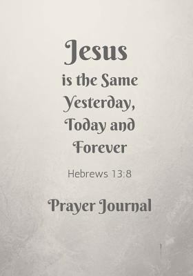 Paperback Jesus is the Same Yesterday, Today and Forever: Hebrews 13:8, Prayer Journal Notebook With Prompts Book