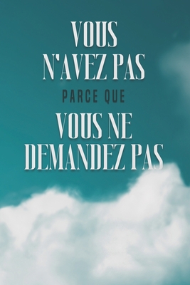 Vous n'Avez Pas Parce Que Vous Ne Demandez Pas [French] B0BTGD2XNB Book Cover