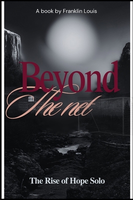 Beyond The Net: The Rise of Hope Solo B0DNPYKHDK Book Cover