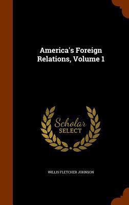 America's Foreign Relations, Volume 1 1345719124 Book Cover