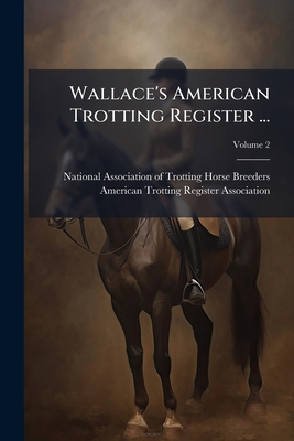 Wallace's American Trotting Register ...; Volume 2 124882461X Book Cover