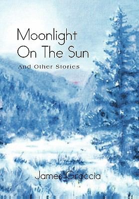 Moonlight on the Sun: And Other Stories 1462858899 Book Cover