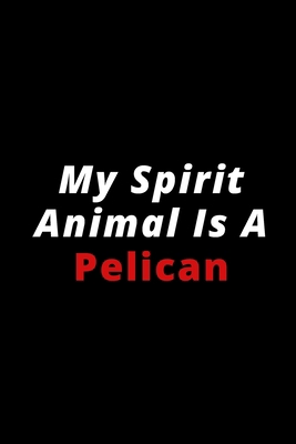 My Spirit Animal Is A Pelican: 6x9 120 lined pages for animal lovers