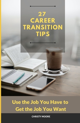 27 Career Transition Tips: Use the Job You Have... B0CQ2WJ2FV Book Cover