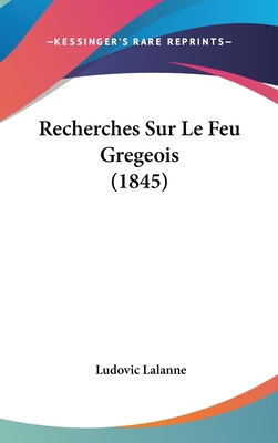 Recherches Sur Le Feu Gregeois (1845) [French] 1162383178 Book Cover