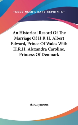 An Historical Record Of The Marriage Of H.R.H. ... 0548327548 Book Cover