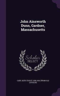 John Ainsworth Dunn, Gardner, Massachusetts 134162000X Book Cover