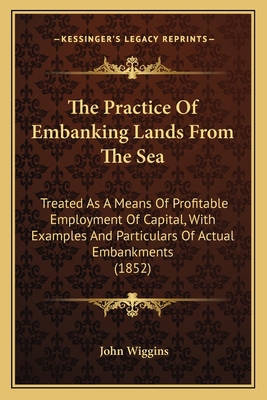 The Practice Of Embanking Lands From The Sea: T... 1165098873 Book Cover