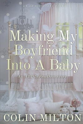 Making My Boyfriend Into A Baby: An ABDL/FemDom... B0CR965G5J Book Cover