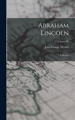 Abraham Lincoln: A History; Volume IX 1017885818 Book Cover