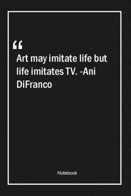 Paperback Art may imitate life, but life imitates TV. -Ani DiFranco: Lined Gift Notebook With Unique Touch | Journal | Lined Premium 120 Pages |art Quotes| Book