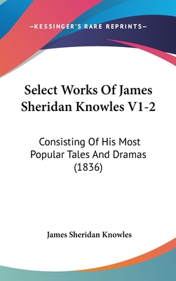 Select Works of James Sheridan Knowles V1-2: Co... 1120099137 Book Cover