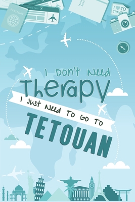 I Don't Need Therapy I Just Need To Go To Tetouan: Tetouan Travel Notebook / Vacation Journal / Diary / LogBook / Hand Lettering Funny Gift Idea For ... Tourists - 6x9 inches 120 Blank Lined Pages