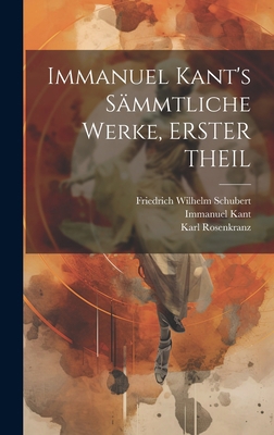 Immanuel Kant's Sämmtliche Werke, ERSTER THEIL [German] 1020748672 Book Cover